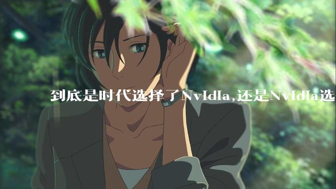 到底是时代选择了Nvidia,还是Nvidia选择了时代？